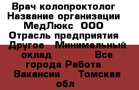 Врач-колопроктолог › Название организации ­ МедЛюкс, ООО › Отрасль предприятия ­ Другое › Минимальный оклад ­ 30 000 - Все города Работа » Вакансии   . Томская обл.